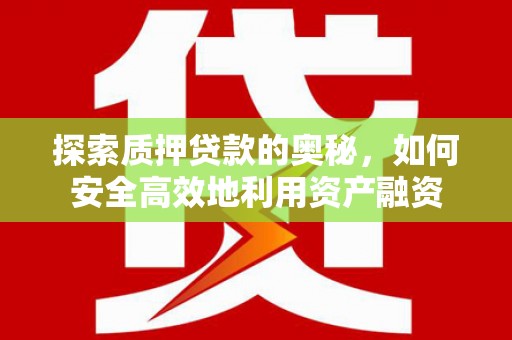 山海关探索质押贷款的奥秘，如何安全高效地利用资产融资