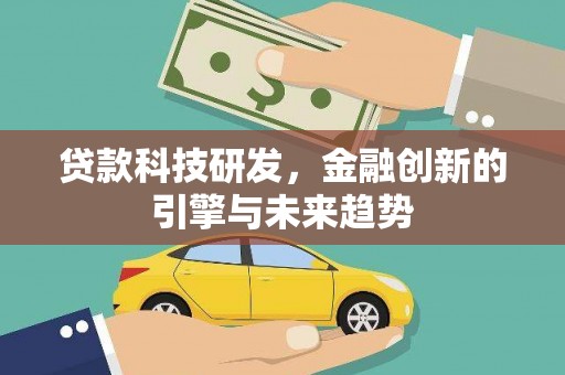 新绛贷款科技研发，金融创新的引擎与未来趋势