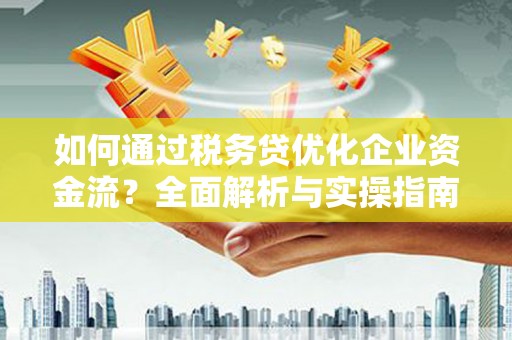 葫芦岛如何通过税务贷优化企业资金流？全面解析与实操指南