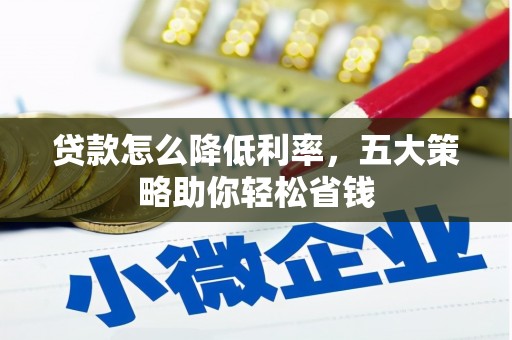 清流贷款怎么降低利率，五大策略助你轻松省钱