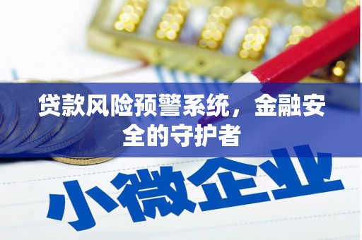 东营贷款风险预警系统，金融安全的守护者