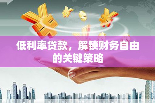 树林低利率贷款，解锁财务自由的关键策略
