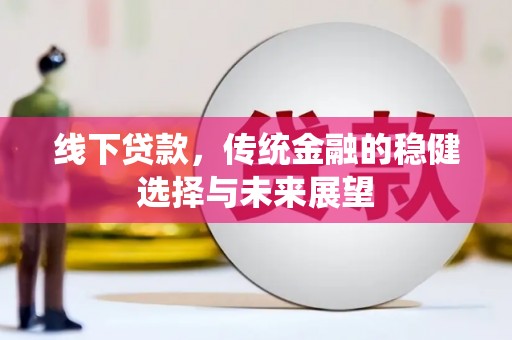 巴青线下贷款，传统金融的稳健选择与未来展望