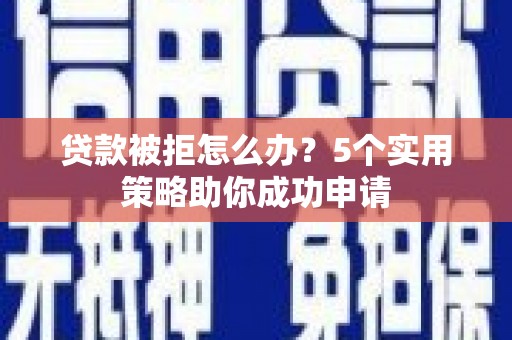 芦洲贷款被拒怎么办？5个实用策略助你成功申请