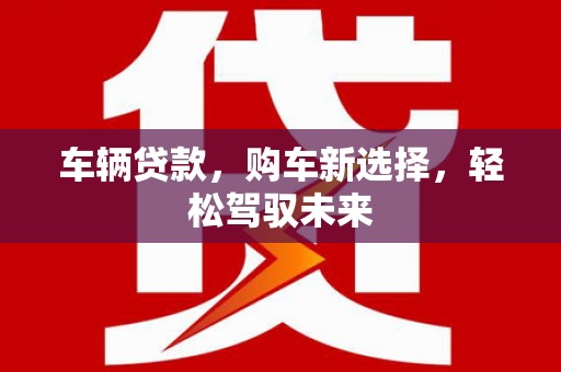 茅箭车辆贷款，购车新选择，轻松驾驭未来