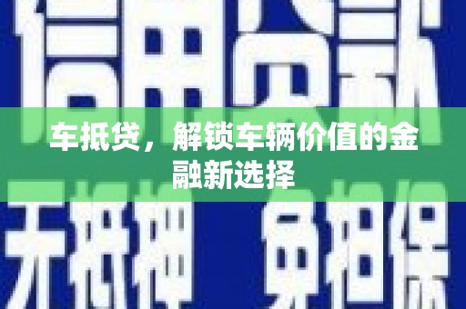 黄骅车抵贷，解锁车辆价值的金融新选择