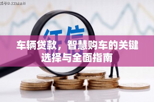 怀远车辆贷款，智慧购车的关键选择与全面指南