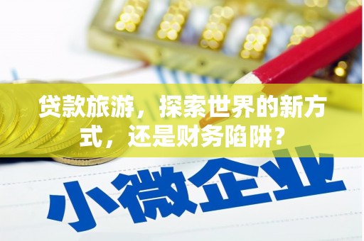 塔什库尔干塔吉克贷款旅游，探索世界的新方式，还是财务陷阱？