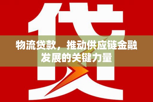 椒江物流贷款，推动供应链金融发展的关键力量