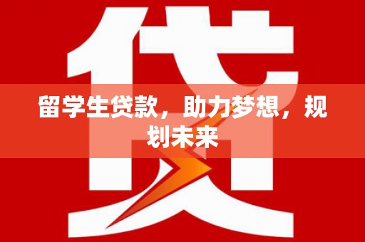 旬阳留学生贷款，助力梦想，规划未来