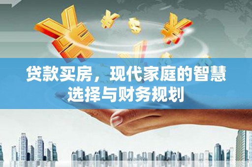 顺平贷款买房，现代家庭的智慧选择与财务规划