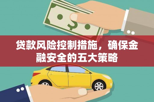 杏花岭贷款风险控制措施，确保金融安全的五大策略