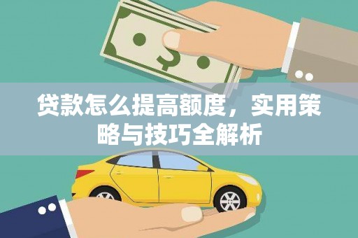 乌什贷款怎么提高额度，实用策略与技巧全解析