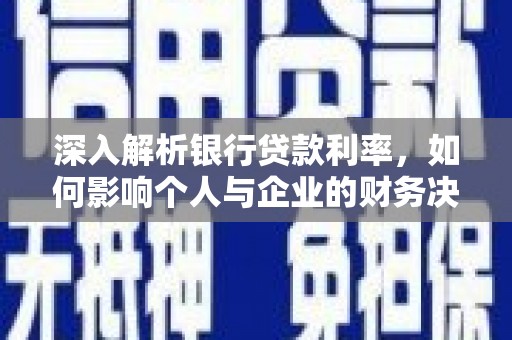 西青深入解析银行贷款利率，如何影响个人与企业的财务决策