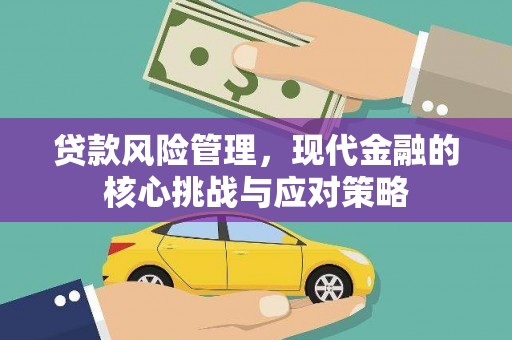 吉首贷款风险管理，现代金融的核心挑战与应对策略