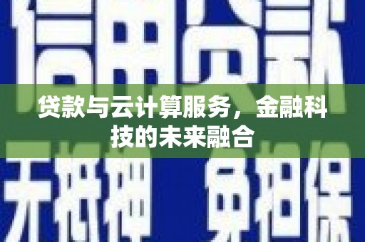 泾河贷款与云计算服务，金融科技的未来融合