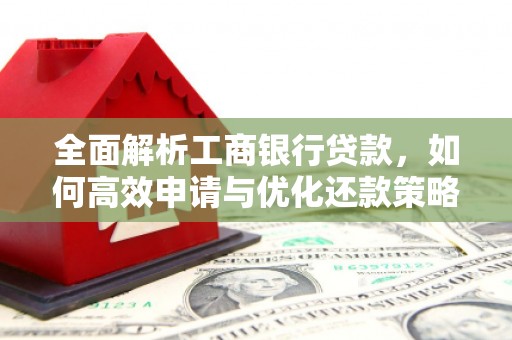 下城全面解析工商银行贷款，如何高效申请与优化还款策略