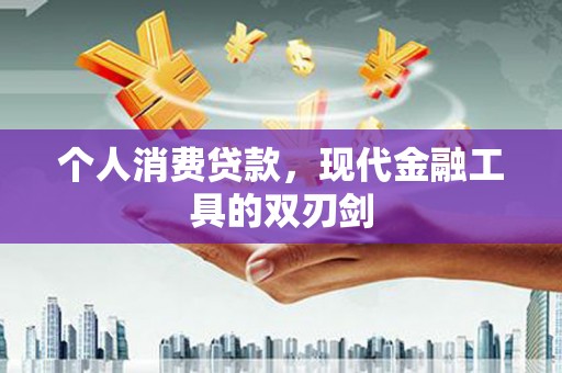 阳东个人消费贷款，现代金融工具的双刃剑