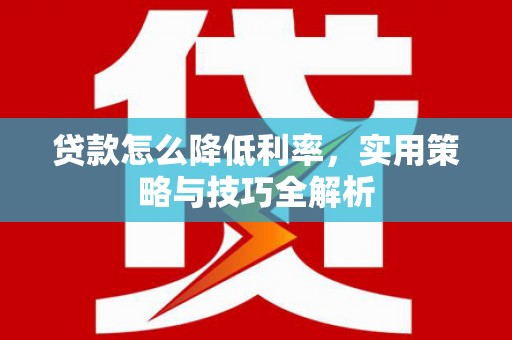 鹤岗贷款怎么降低利率，实用策略与技巧全解析