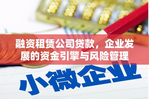 大观融资租赁公司贷款，企业发展的资金引擎与风险管理