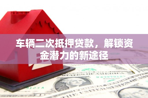 碌曲车辆二次抵押贷款，解锁资金潜力的新途径