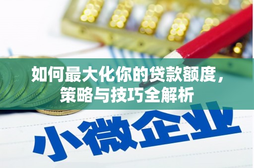 泸水如何最大化你的贷款额度，策略与技巧全解析