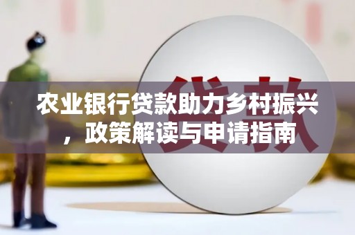 安次农业银行贷款助力乡村振兴，政策解读与申请指南