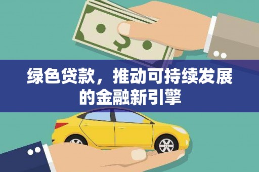利辛绿色贷款，推动可持续发展的金融新引擎