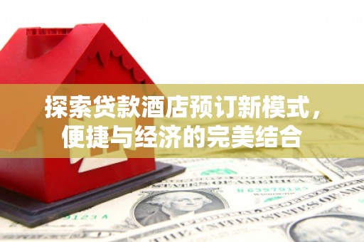 小金探索贷款酒店预订新模式，便捷与经济的完美结合