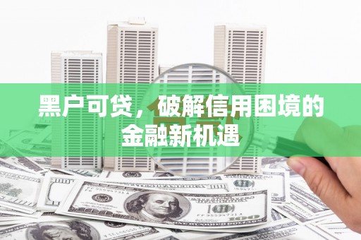 尚义黑户可贷，破解信用困境的金融新机遇