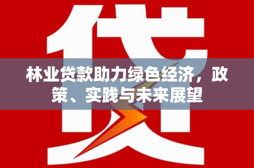 濠江林业贷款助力绿色经济，政策、实践与未来展望