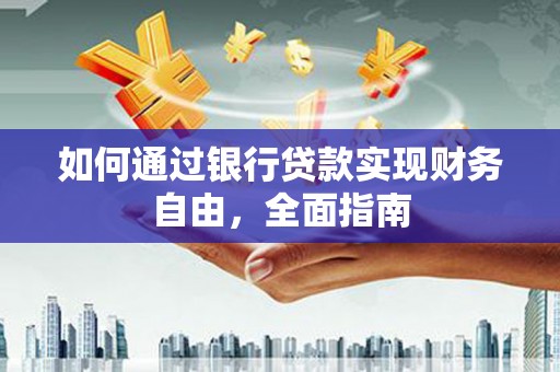 呼兰如何通过银行贷款实现财务自由，全面指南