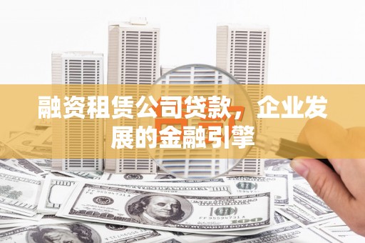 大社融资租赁公司贷款，企业发展的金融引擎