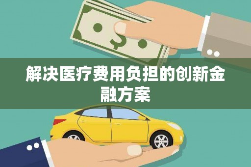 德庆解决医疗费用负担的创新金融方案