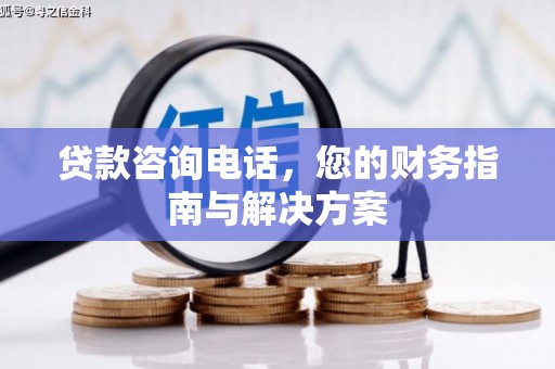 石屏贷款咨询电话，您的财务指南与解决方案