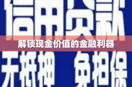 涿鹿解锁现金价值的金融利器
