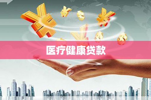 林州医疗健康贷款