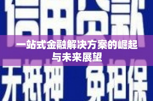 巩义一站式金融解决方案的崛起与未来展望