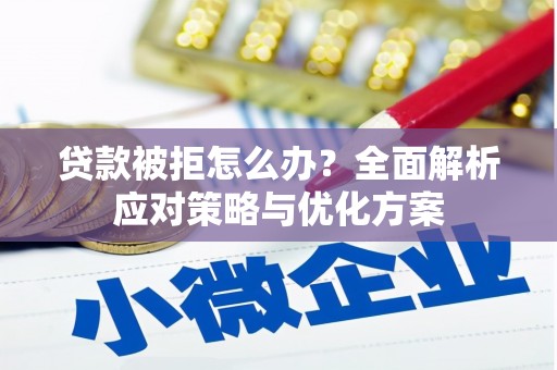 潼关贷款被拒怎么办？全面解析应对策略与优化方案